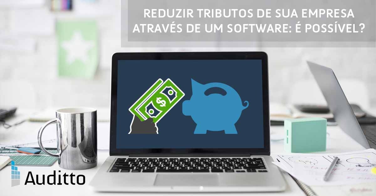 POST_BLOG_AUDITTO_#21_Reduzir_tributos_de_sua_empresa_através_de_um_software_é_possível
